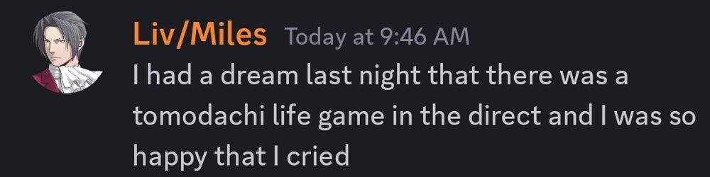 A discord screenshot from Liv/Miles that reads "I had a dream last night there was a tomodachi life game in the direct and I was so happy that I cried"