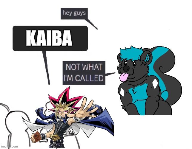 the hey guys meme with my skunk sona and Yugi from YuGiOh calling Kiba "KAIBA". The text reads:
"hey guys"
"KAIBA"
"NOT WHAT I'M CALLED"