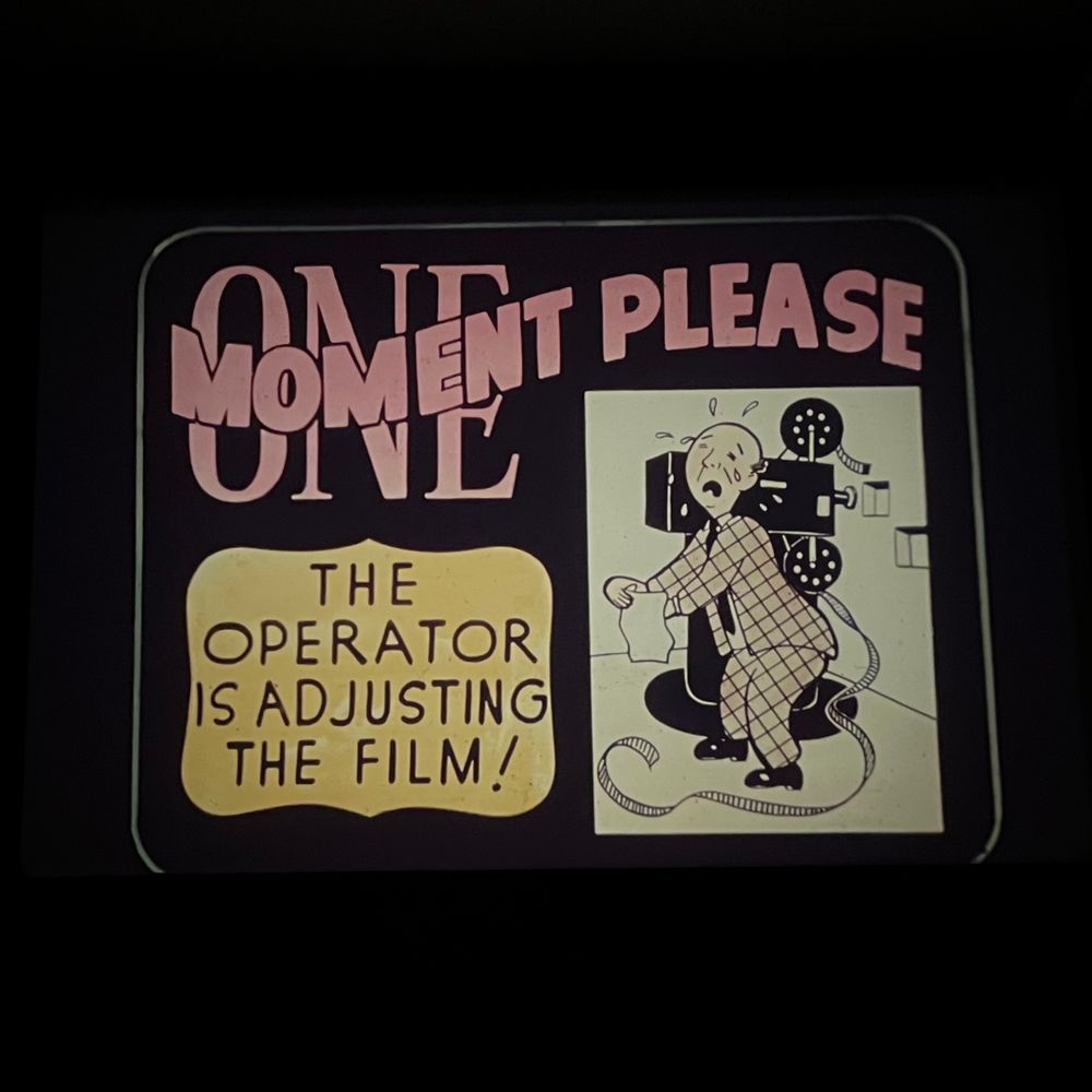 ONE MOMENT PLEASE
The operator is adjusting the film! (And crying)