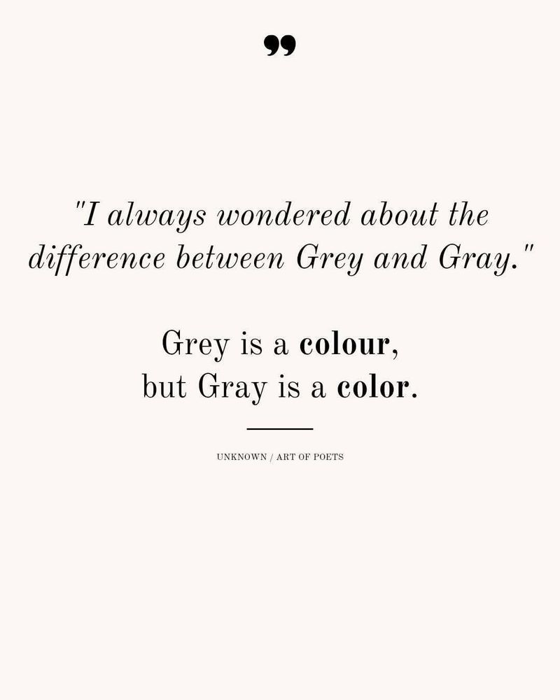 The text: “I always wondered about the difference between Grey and Gray” Grey is a colour, but Gray is a color. Grey with an e links to colour with a u. Gray with an a links to color without the u. 
