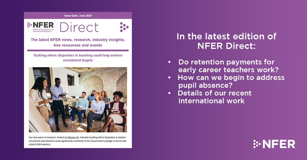 In the latest edition of NFER Direct:

	• Do retention payments for early career teachers work?
	• How can we begin to address pupil absence?
	• Details of our recent international work