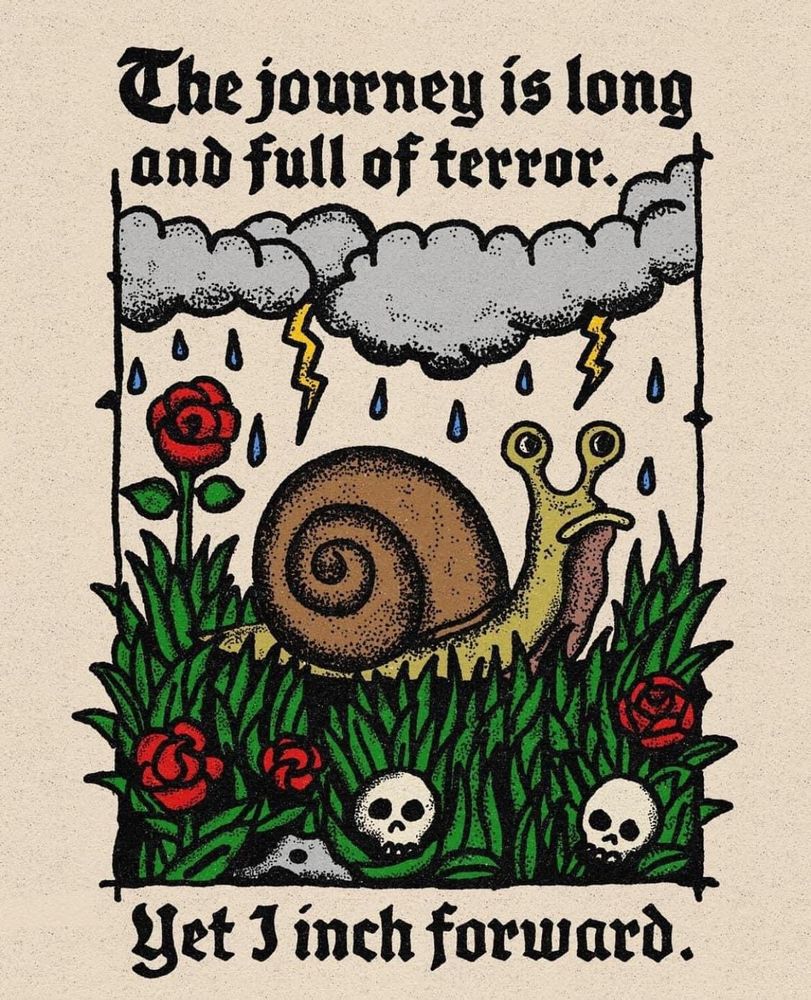 A snail bravely carries on. The journey is long and full of terror. Yet I inch forward.
