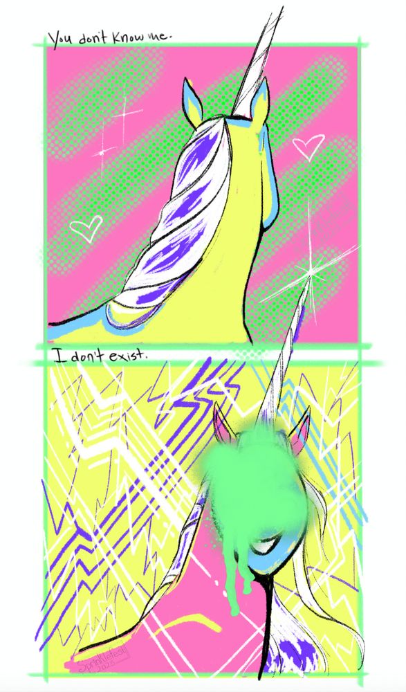A digital drawing of two panels, each with a unicorn inside. The top panel has a yellow unicorn facing away from the camera with the text above its head reading "You don't know me." The bottom panel has the unicorn facing the viewer with its face obstructed by green paint. The words over its head say "I don't exist." There is a slight view of a masked smile under the paint. Both panels have an abstract neon texture background. 