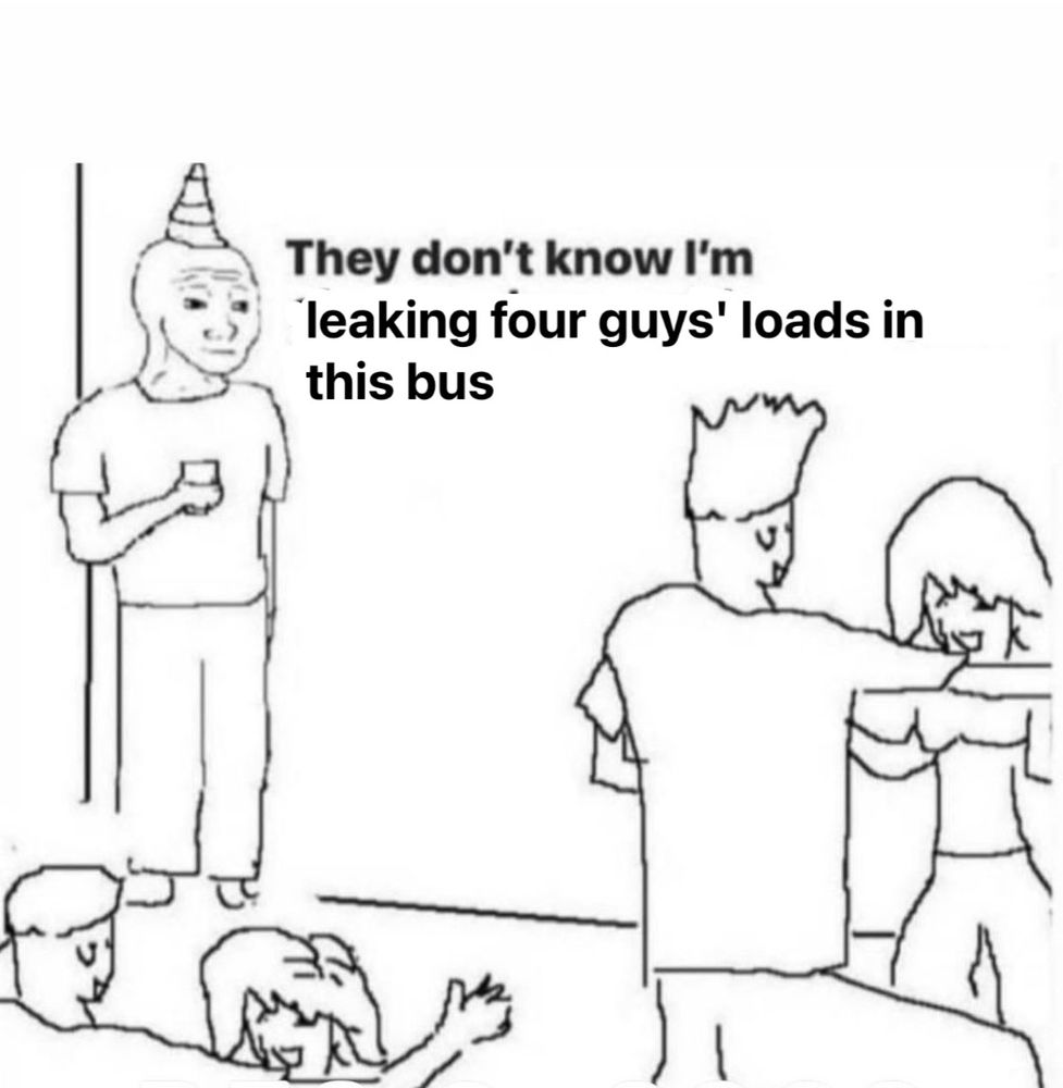 meme of a man standing alone at a party saying "they don't know I'm leaking for guys loads in this bus"