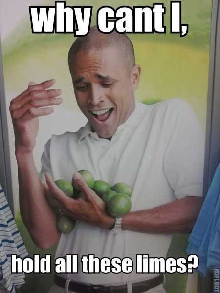 Image of suspiciously straight-laced man failing to hold a frankly manageable amount of limes with the text "why can't I hold all these limes" in impact typeface. This is an old meme.