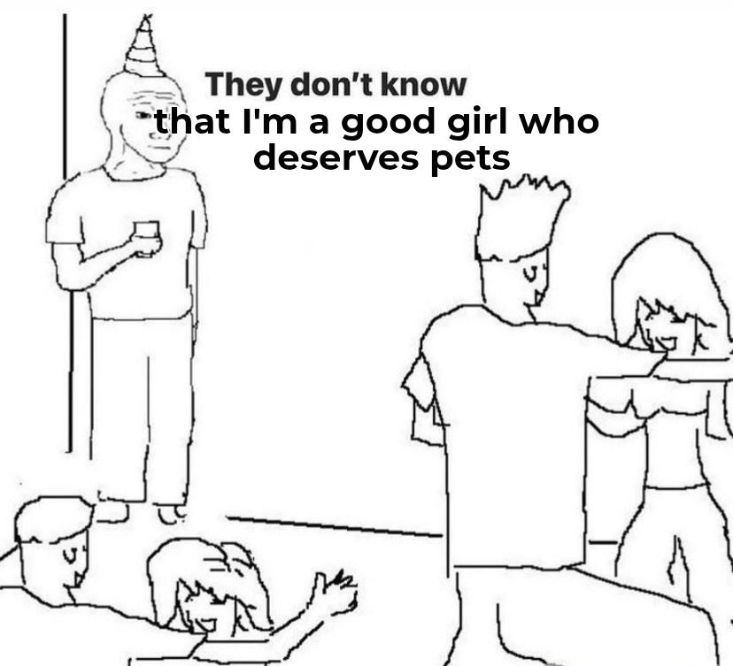 "they don't know" party meme with the text "they don't know I'm a good girl who deserves pets"