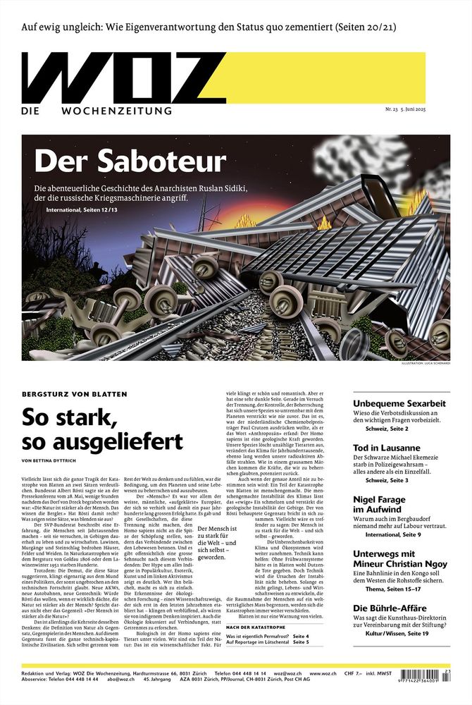 Titelseite der WOZ von morgen Donnerstag mit folgenden Titeleien: «Der Saboteur: Die abenteuerliche Geschichte des Anarchisten Ruslan Sidiki, der die russische Kriegsmaschinerie angriff»; «Bergsturz von Blatten: So stark, so ausgeliefert»; «Auf ewig ungleich: Wie Eigenverantwortung den Status quo zementiert».