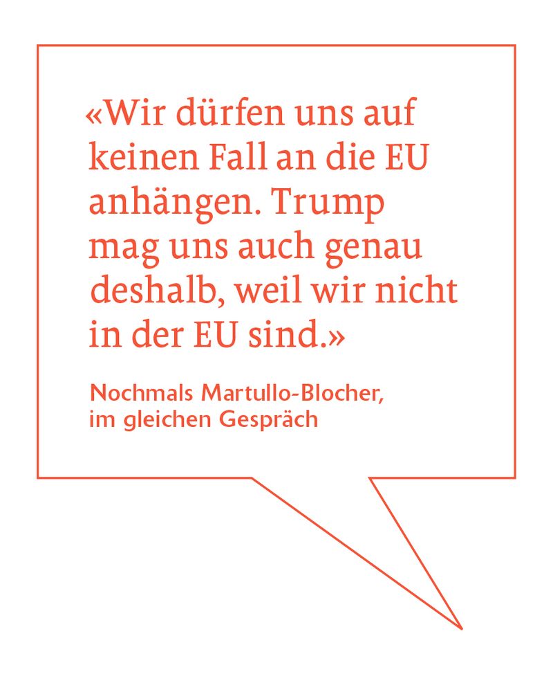 «Wir dürfen uns auf keinen Fall an die EU anhängen. Trump mag uns auch genau deshalb, weil wir nicht in der EU sind.»
Nochmals Martullo-Blocher, im gleichen Gespräch