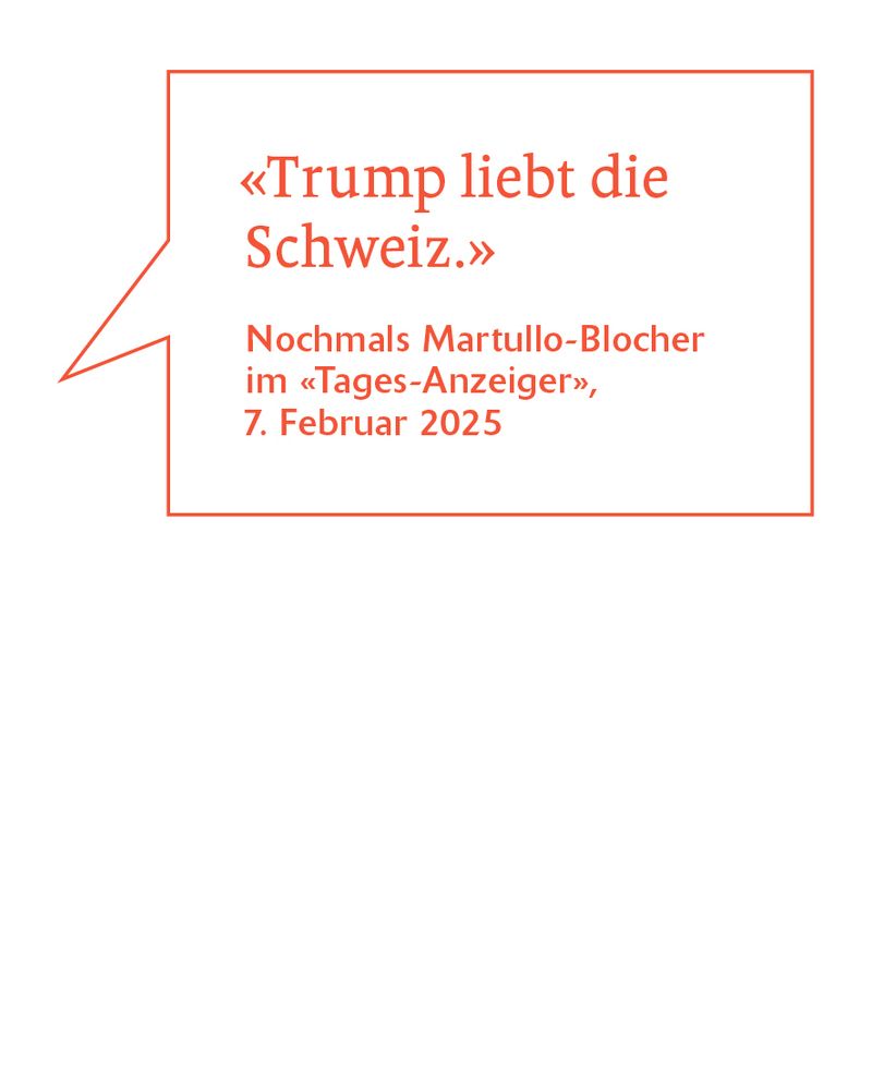 «Trump liebt die Schweiz.»
Nochmals Martullo-Blocher im «Tages-Anzeiger», 7. Februar 2025