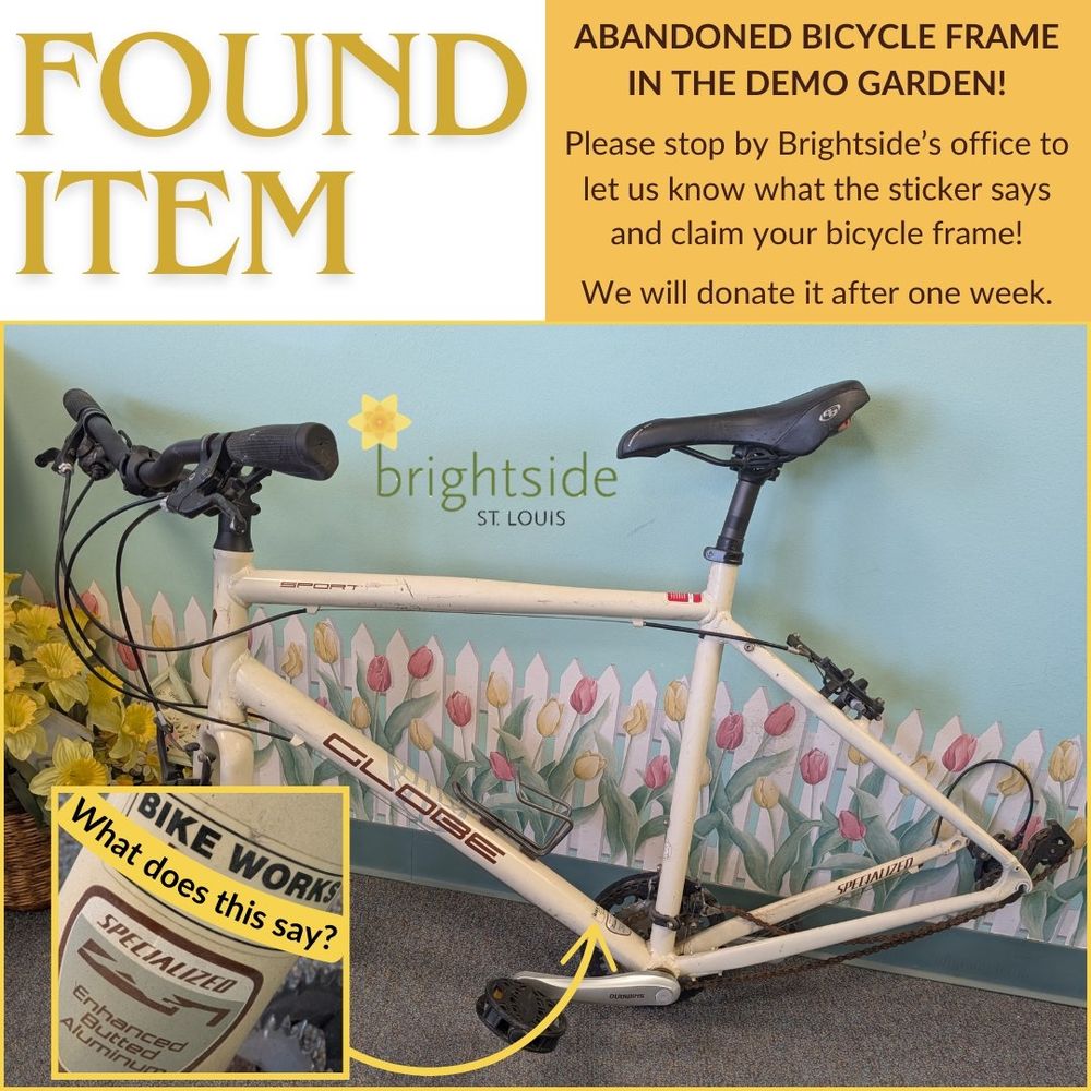 Found Item 
Abandoned bicycle frame in the demo garden! 
Please stop by Brightside's office to let us know what the sticker says and claim your bicycle frame! 
We will donate it after one week.