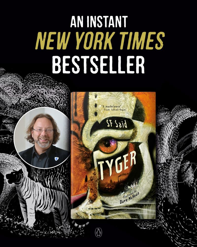 Bestseller announcement poster for TYGER by SF Said illustrated by Dave McKean, with the incredible words "AN INSTANT NEW YORK TIMES BESTSELLER" above a picture of the book cover, showing half a tyger's face, some interior artwork from the book, showing a tyger in the forests of the night, and a picture of the author