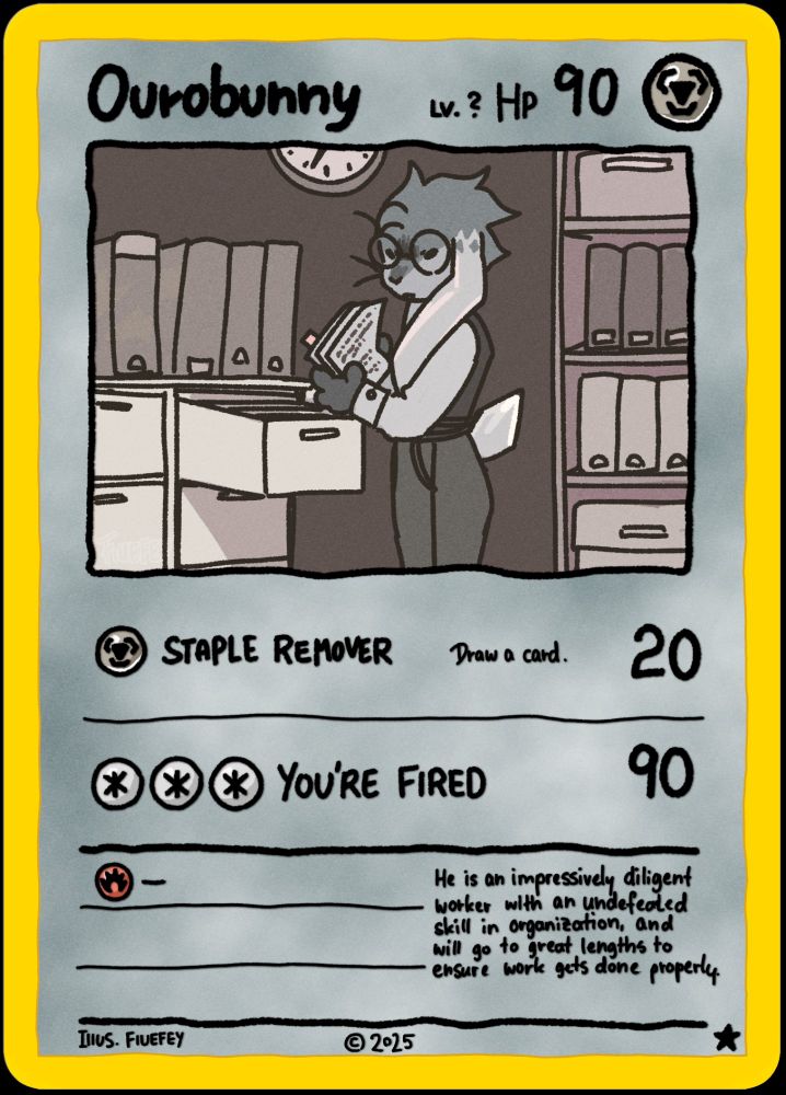 A Pokémon TCG style art piece depicting an anthropomorphic, grey lop-eared rabbit in an office setting.
The name reads Ourobunny and the selected type on the card is the icon for Steel types, and has 90 HP.

The card reads as follows:

1 Steel Cost: Staple Remover - Draw a card. 20

3 Normal Cost: You're Fired. 90

Weakness to fire.

"He is an impressive diligent worker with an undefeated skill in organisation, and will go to great lengths to ensure work gets done properly."

Illustration by Fiuefey.
2025