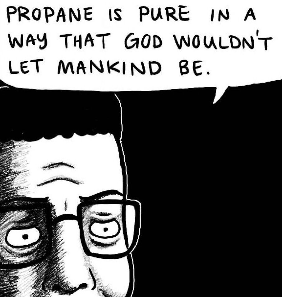 PROPANE IS PURE IN A WAY THAT GOD WOULDN'T LET MANKIND BE.