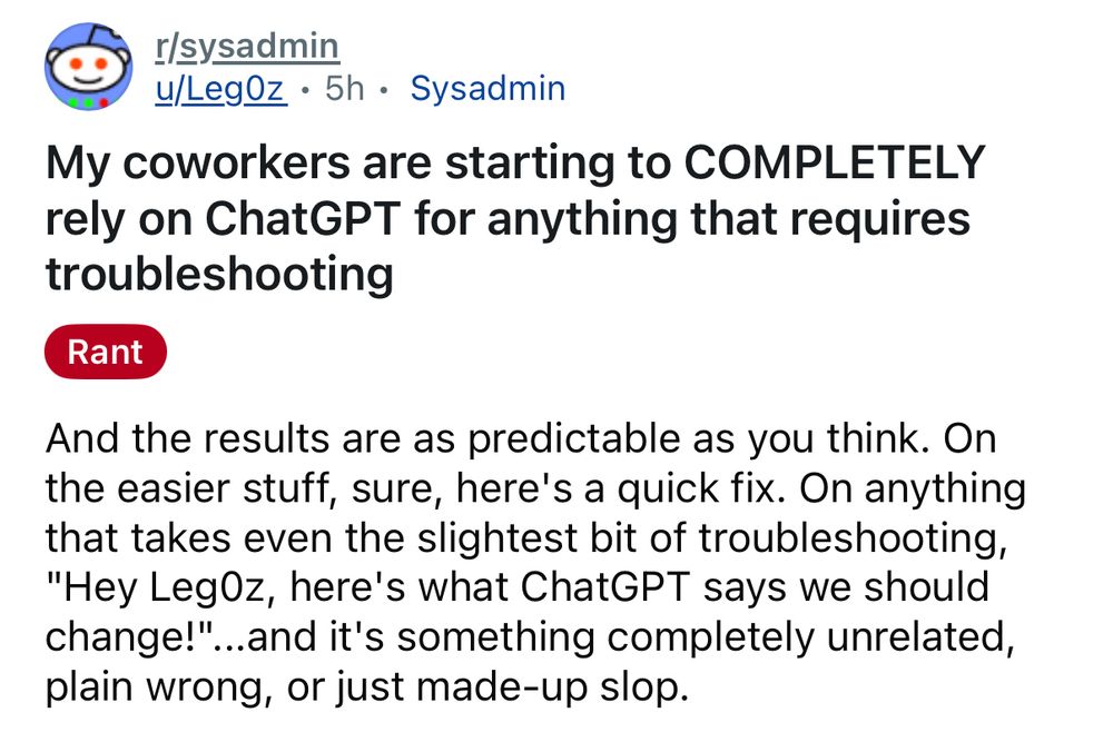 My coworkers are starting to COMPLETELY rely on ChatGPT for anything that requires troubleshooting And the results are as predictable as you think. On the easier stuff, sure, here's a quick fix. On anything that takes even the slightest bit of troubleshooting, 