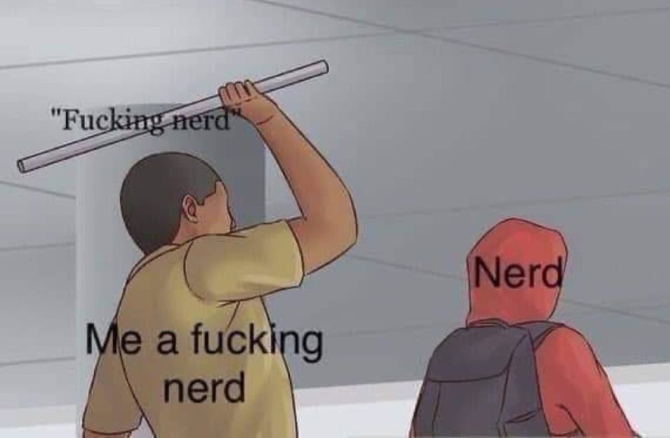 "Fucking nerd
Me a fucking nerd
Nerd