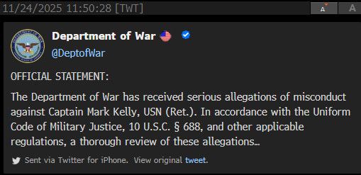
Department of War
@DeptofWar
OFFICIAL STATEMENT:
The Department of War has received serious allegations of misconduct against Captain Mark Kelly, USN (Ret.). In accordance with the Uniform Code of Military Justice, 10 U.S.C. § 688, and other applicable regulations, a thorough review of these allegations...
y Sent via Twitter for iPhone. View original tweet.