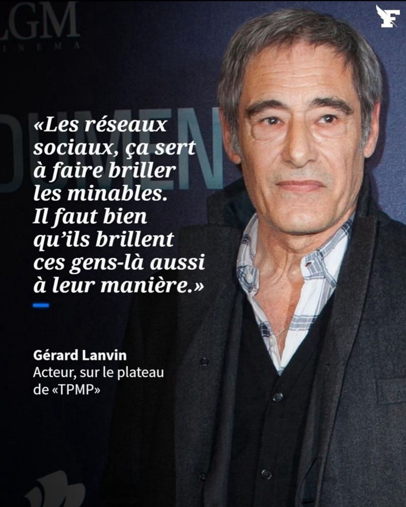 Gérard Lanvin déclarant : «Les réseaux sociaux, ça sert à faire briller les minables.
Il faut bien qu'ils brillent ces gens-là aussi à leur manière.»