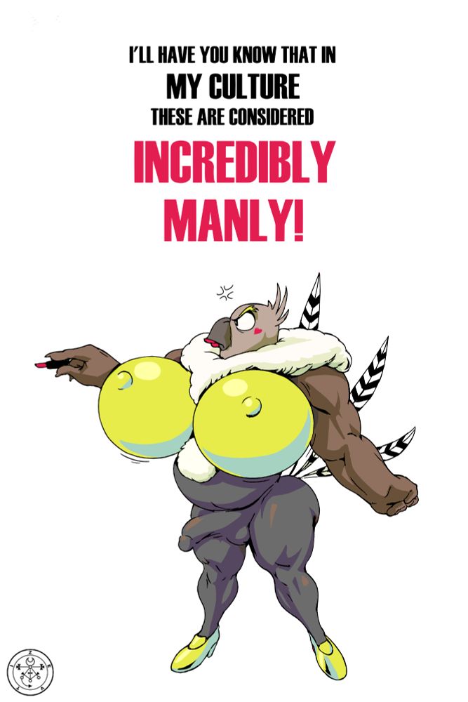 I'll have you know that in MY culture, these are considered INCREDIBLY MANLY!