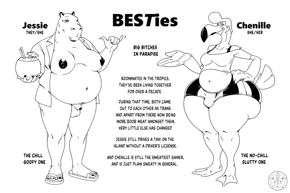 BESTies - Big Bitches in Paradise

Roommates in the tropics, They've been living together for over a decade. During that time, both came out to each other as trans. And apart from there now being more boob meat amongst them, very little else has changed.

Jessie still drives a taxi on the island without a Driver's License. And Chenille is still the sweatiest gamer, and is just plain sweaty in general.

Jessie, They/She, The Chill Goofy One
Chenille, She/Her, The No-Chill Slutty One