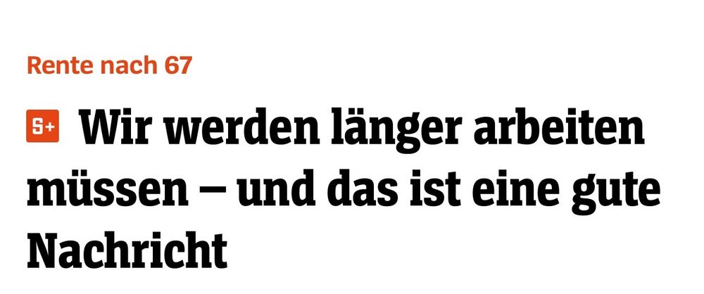 Spiegel + Artikel mit dem Titel: "Wir werden länger arbeiten müssen - und das ist eine gute Nachricht" und dem Sub-Titel: "Rente nach 67"