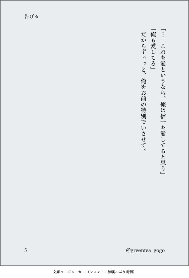 「……これを愛というなら、俺は信一を愛してると思う」
「俺も愛してる」
　だからずぅっと、俺をお前の特別でいさせて。

