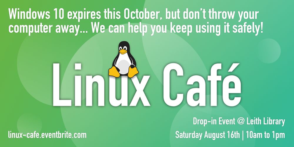 Event poster showing the Linux penguin mascot sitting on the words ‘Linux Café’.

Text reads: Windows 10 expires this October, but don’t throw your computer away… We can help you keep using it safely! Linux Café. Drop-in event at Leith Library on Saturday August 16th from 10am to 1pm. https://linux-cafe.eventbrite.com