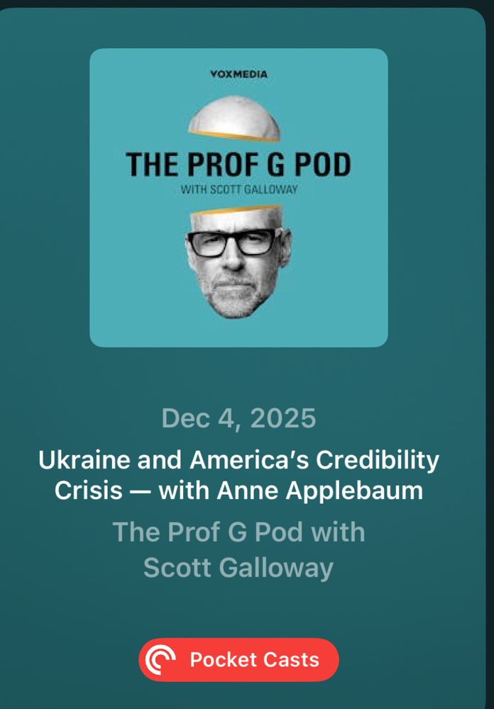 A podcast episode card from Pocket Casts. At the top is the cover art for The Prof G Pod with Scott Galloway, featuring a teal background and a black-and-white photo of Scott Galloway’s head with the top portion lifted off like a lid. The text “VOX MEDIA” appears above the image. Below the artwork, the episode information reads: “Dec 4, 2025 — Ukraine and America’s Credibility Crisis — with Anne Applebaum.” Beneath that is the show title, “The Prof G Pod with Scott Galloway.” At the bottom is a red Pocket Casts button.