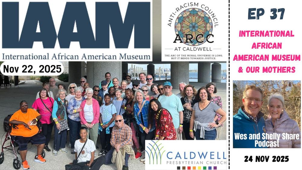 A collage promoting Episode 37 of the “Wes and Shelly Share Podcast.” The left side shows the IAAM (International African American Museum) logo, the date “Nov 22, 2025,” and the Caldwell Anti-Racism Council logo above a large group photo of diverse Caldwell Presbyterian Church members smiling during a museum visit. The Caldwell church logo appears below. On the right, text reads “EP 37 International African American Museum & Our Mothers,” next to a small photo of Wes and Shelly smiling outdoors with the date “24 Nov 2025.”