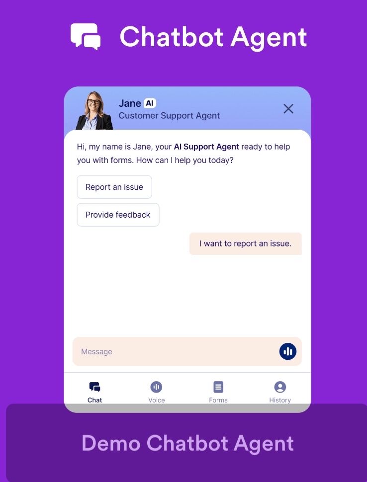 This image shows a demo interface of a "Chatbot Agent" named Jane, who is identified as an AI Customer Support Agent. The chatbot window displays Jane's greeting message: “Hi, my name is Jane, your AI Support Agent ready to help you with forms. How can I help you today?” Below this message are two buttons labeled “Report an issue” and “Provide feedback.” A user message is shown on the right saying, “I want to report an issue.” At the bottom of the chat window are four icons labeled “Chat,” “Voice,” “Forms,” and “History,” indicating possible modes of interaction. The background is a bright purple, with the title “Chatbot Agent” at the top and “Demo Chatbot Agent” at the bottom.
