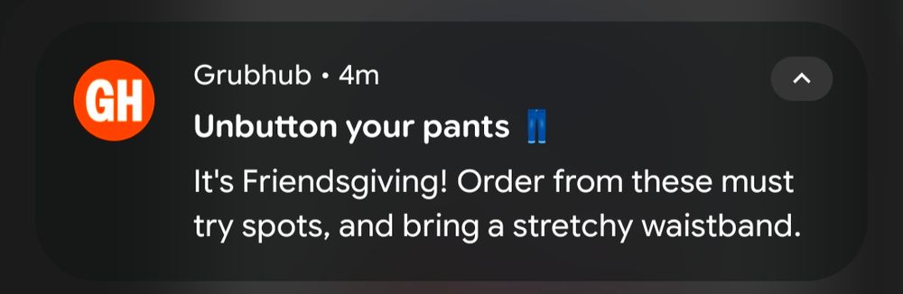 Grubhub 4m

Unbutton your pants

It's Friendsgiving! Order from these must try spots, and bring a stretchy waistband.