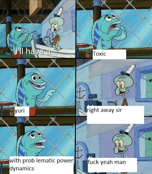 A blue fish ordering at the Krusty Krab. Squidward Tentacles, the cashier, is a squid wearing his cylindrical uniform hat. The fish orders Toxic Yuri to which Squidward replies "right away sir". The fish then clarifies "with prob lematic power dynamics" and Squidward replies "fuck yeah man"