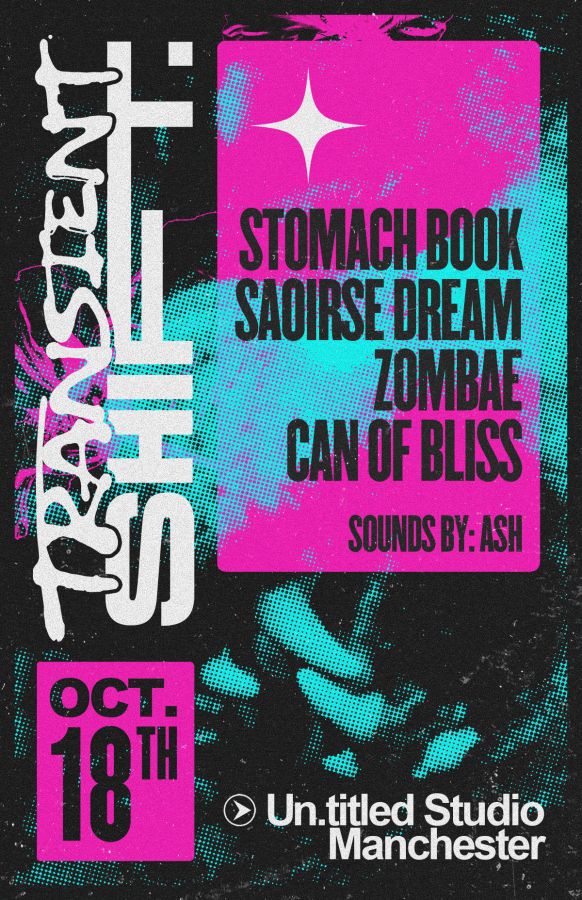 Transient Shift
STOMACH BOOK
SAOIRSE DREAM
ZOMBAE
CAN OF BLISS
SOUNDS BY: ASH

OCT. 18th

Un.titled Studio Manchester