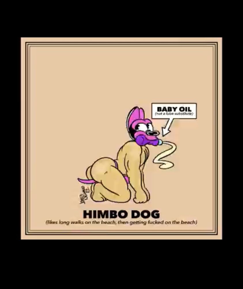 HIMBO DOG
(likes long walks on the beach, then gotting fucked on the beach)