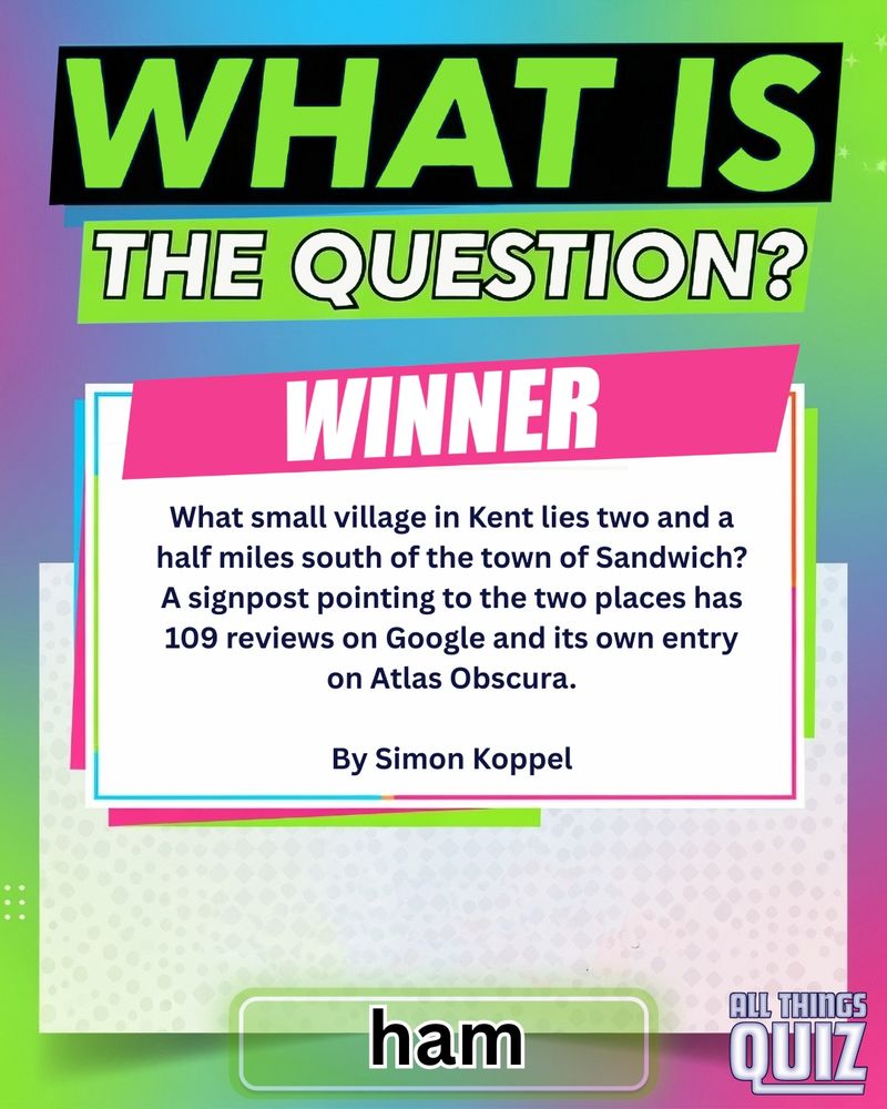 Winner - What small village in Kent lies two and a half miles south of the town of Sandwich? A signpost pointing to the two places has 109 reviews on Google and its own entry on Atlas Obscura. By Simon Koppel