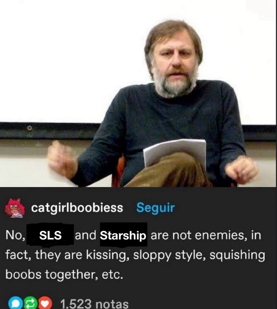 An edited picture of a Tumblr post by catgirlboobiess. In it a man (who I presume is a professor as I do not know who he is) is saying “No, SLS and Starship are not enemies, in fact, they are kissing, sloppy style, squishing boobs together, etc.”