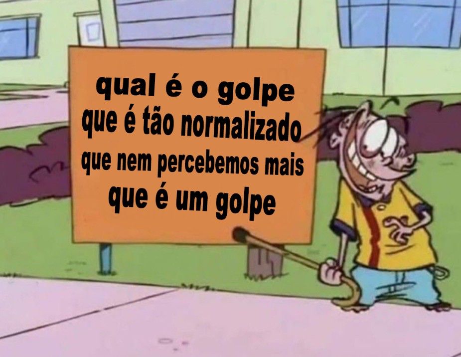 qual é o golpe que é tão normalizado que nem percebemos mais que é um golpe