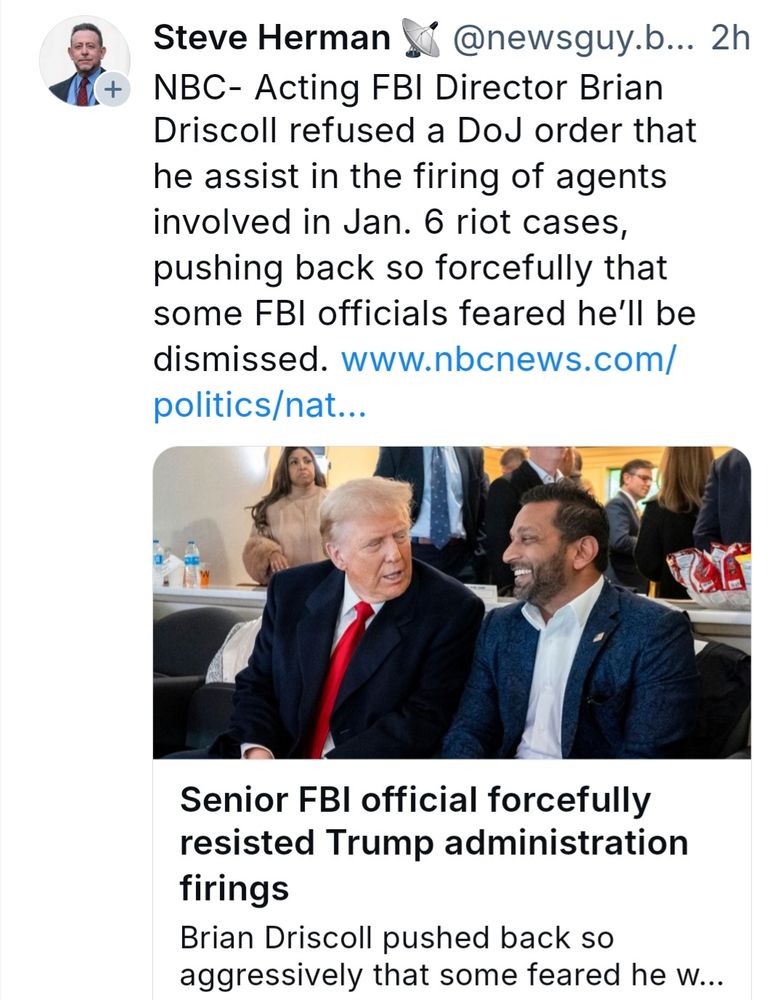 Bluesky user Steve Herman posts an image of Trump and Kash Patel with a link to an NBC story. Text reads "NBC- Acting FBI Director Brian Driscoll refused a DoJ order that he assist in the firing of agents involved in Jan. 6 riot cases, pushing back so forcefully that some FBI officials feared he’ll be dismissed. www.nbcnews.com/politics/nat..."