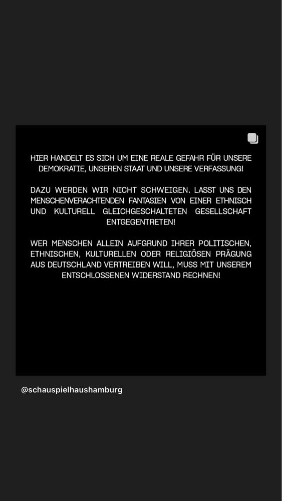HIER HANDELT ES SICH UM EINE REALE GEFAHR FÜR UNSERE DEMOKRATIE, UNSEREN STAAT UND UNSERE VERFASSUNG!
DAZU WERDEN WIR NICHT SCHWEIGEN. LASST UNS DEN MENSCHENVERACHTENDEN FANTASIEN VON EINER ETHNISCH UND KULTURELL GLEICHGESCHALTETEN GESELLSCHAFT ENTGEGENTRETEN!
WER MENSCHEN ALLEIN AUFGRUND IHRER POLITISCHEN, ETHNISCHEN, KULTURELLEN ODER RELIGIÖSEN PRÄGUNG AUS DEUTSCHLAND VERTREIBEN WILL, MUSS MIT UNSEREM ENTSCHLOSSENEN WIDERSTAND RECHNEN!