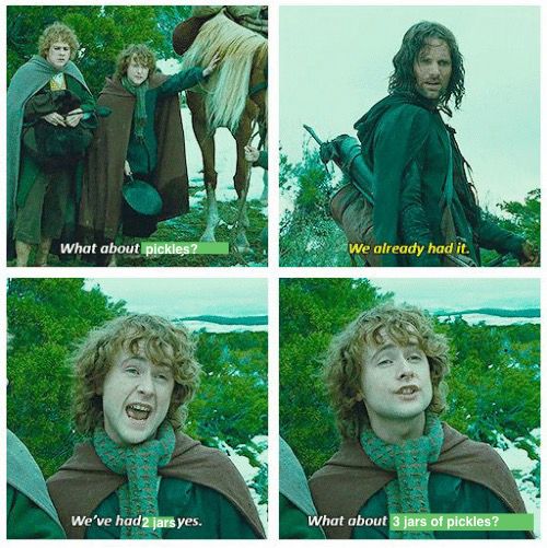 4 panel comic of the “second breakfast” exchange in The Lord of The Rings, but replacing key words. 
Pippin: what about pickles?
Aragorn: we already had it. 
Pippin: we’ve had two jars, yes. But what about 3 jars of pickles? 