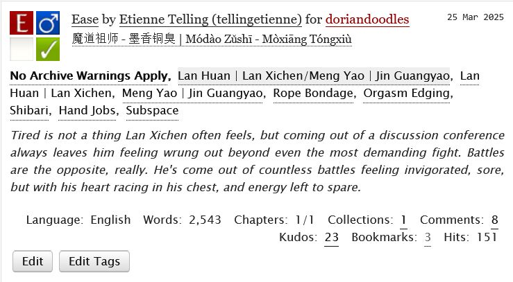 AO3 Tags 


Rating:

        Explicit 

Archive Warning:

        No Archive Warnings Apply 

Category:

        M/M 

Fandom:

        魔道祖师 - 墨香铜臭 | Módào Zǔshī - Mòxiāng Tóngxiù 

Relationship:

        Lan Huan | Lan Xichen/Meng Yao | Jin Guangyao 

Characters:

        Lan Huan | Lan XichenMeng Yao | Jin Guangyao 

Additional Tags:

        Rope BondageOrgasm EdgingShibariHand JobsSubspace 

Language:
    English 
Collections:
    First Times 