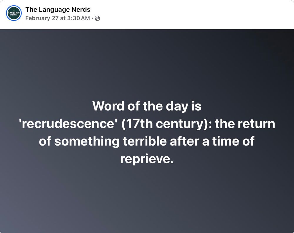 Screenshot of meme from The Language Nerds that says "Word of the day is 'recrudescence' (17th century): the return of something terrible after a time of reprieve." 