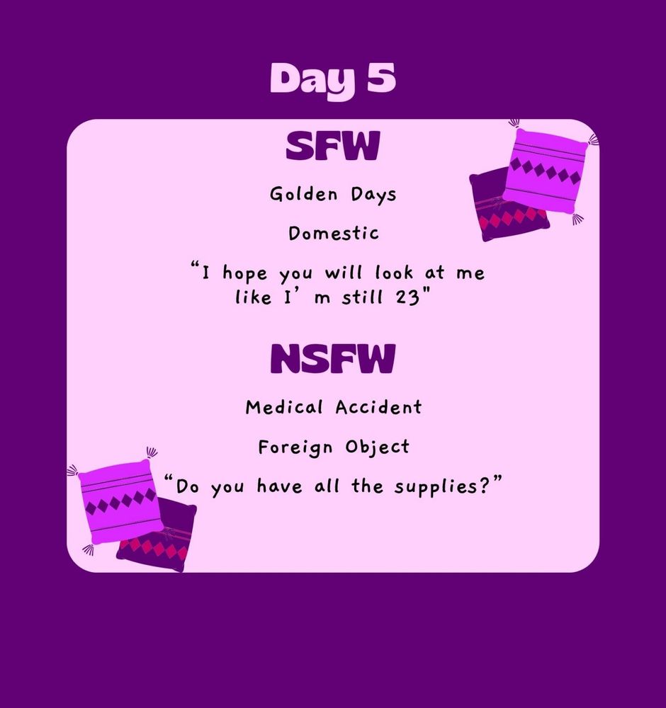 Day 5
SFW
Domestic
Golden days
"I hope that you look at me like I'm still 23"

NSFW
Medical accident
Foreign object
"Do you have all the supplies?"