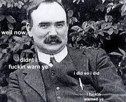 An old black and white photo of James Connolly leaning back with a knowing expression on his face with the words "well now" "didn't i fuckin warn ye" "i did so i did" "I fuckin warned ye" in white font scattered around