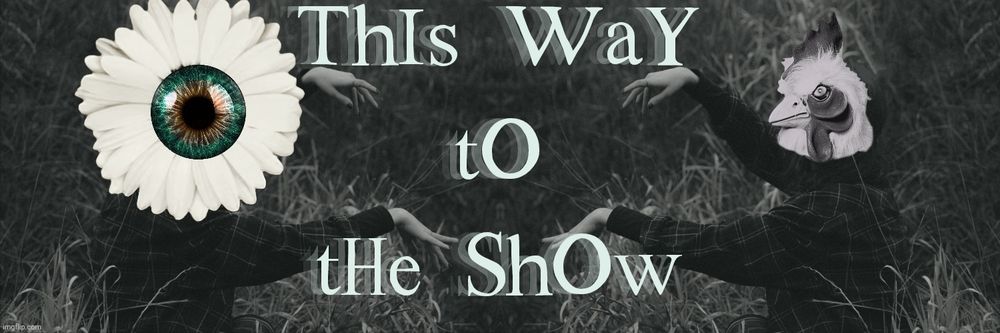 Picture of a grassy field with two people facing one another their hands out stretched towards each other with the words “This way to the show” written in front of them. The person to the right has a chicken head, the other is a daisy with an central heterochromia green and hazel colored eye