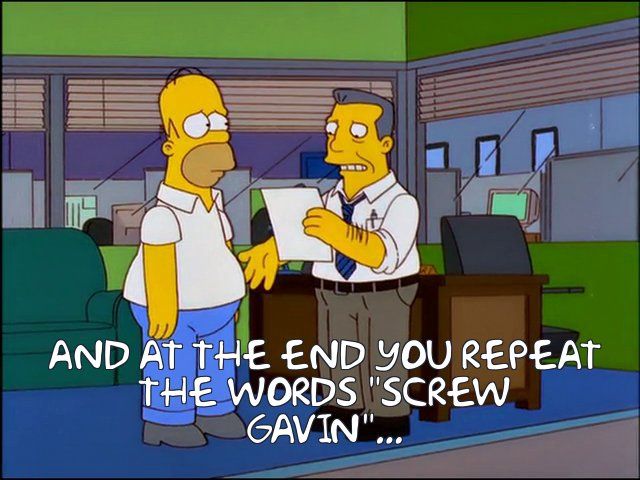 
 AND AT THE END YOU REPEAT
 THE WORDS "SCREW
 Gavin"..