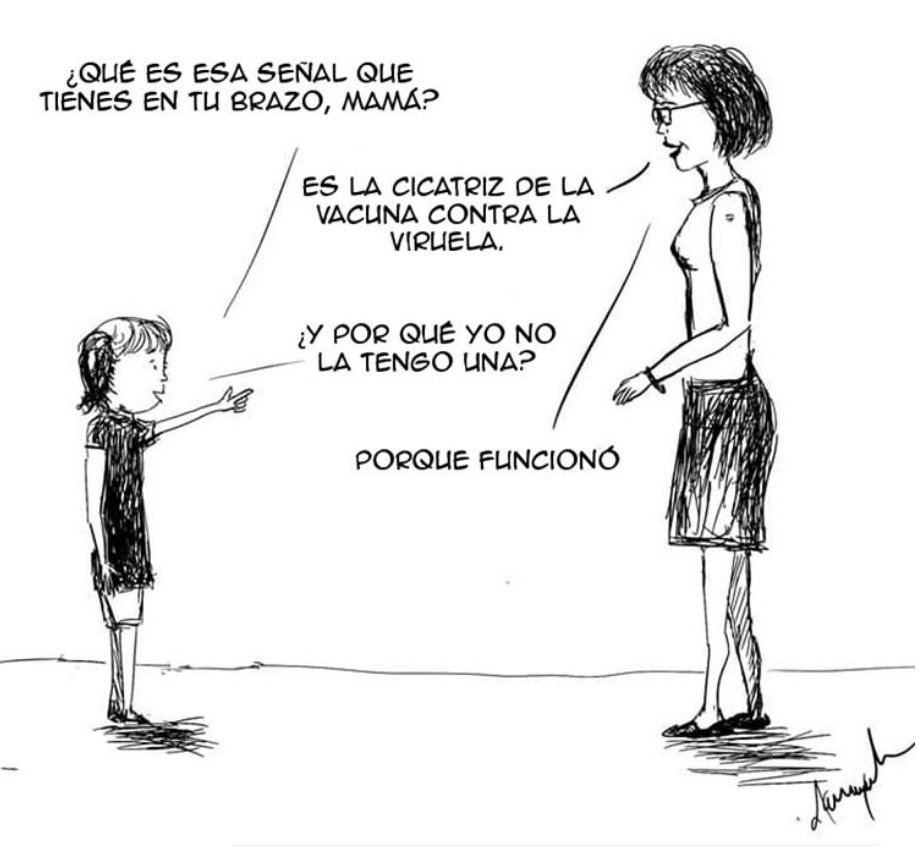 Viñeta:
-¿Qué es esa señal que tienes en tu brazo, mamá?
-Es la cicatriz de la vacuna contra la viruela.
-¿Y por qué yo no tengo una?
-Porque funcionó, hija.