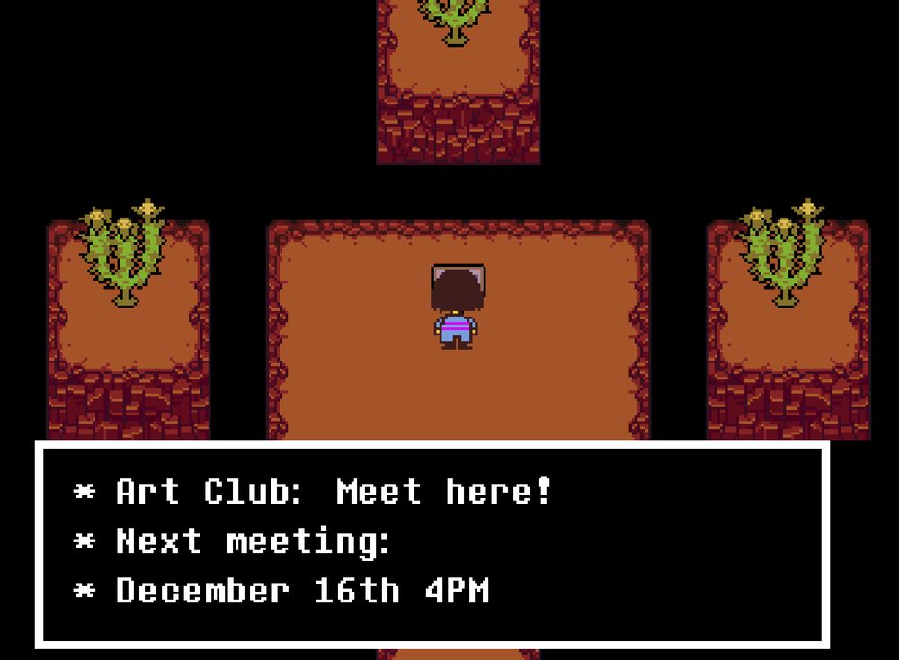 Screenshot from UNDERTALE reading:

* Art Club: Meet here!
* Next meeting:
* December 16th 4PM