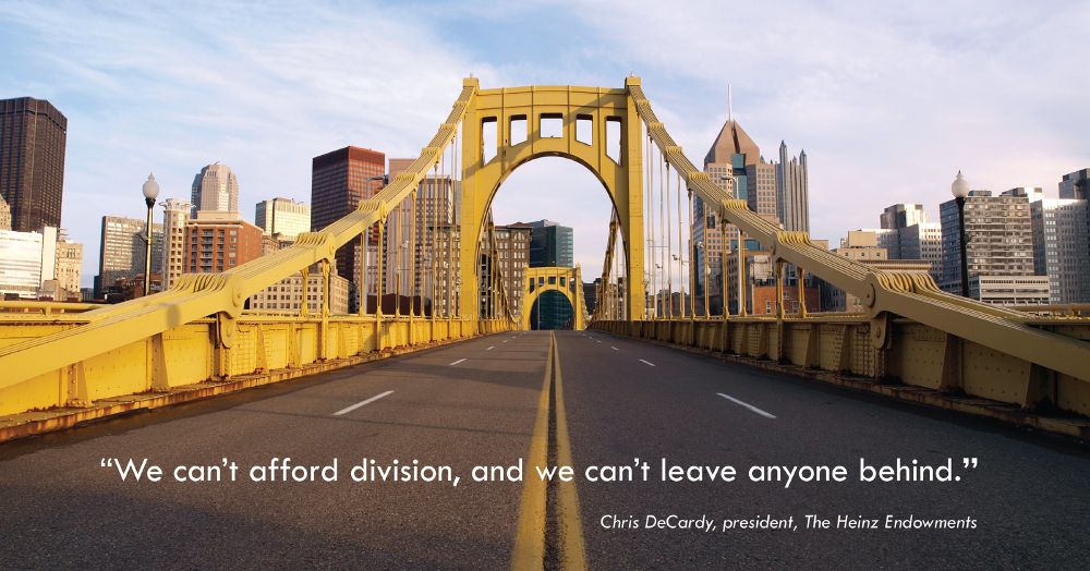 Image of a yellow bridge going into Downtown Pittsburgh and quotation "We can't afford division, and we can't leave anyone behind." Said by Chris DeCardy, president of The Heinz Endowments. 