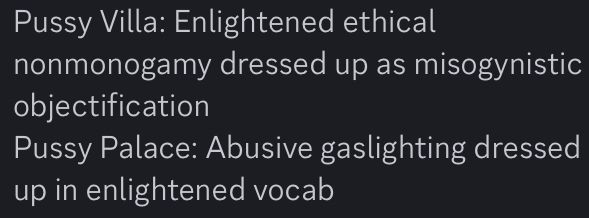 Pussy Villa: Enlightened ethical nonmonogamy dressed up as misogynistic objectification 
Pussy Palace: Abusive gaslighting dressed up in enlightened vocab