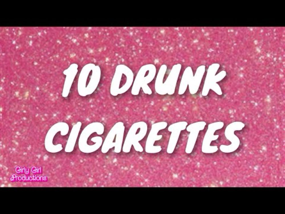 10 DRUNK CIGARETTES